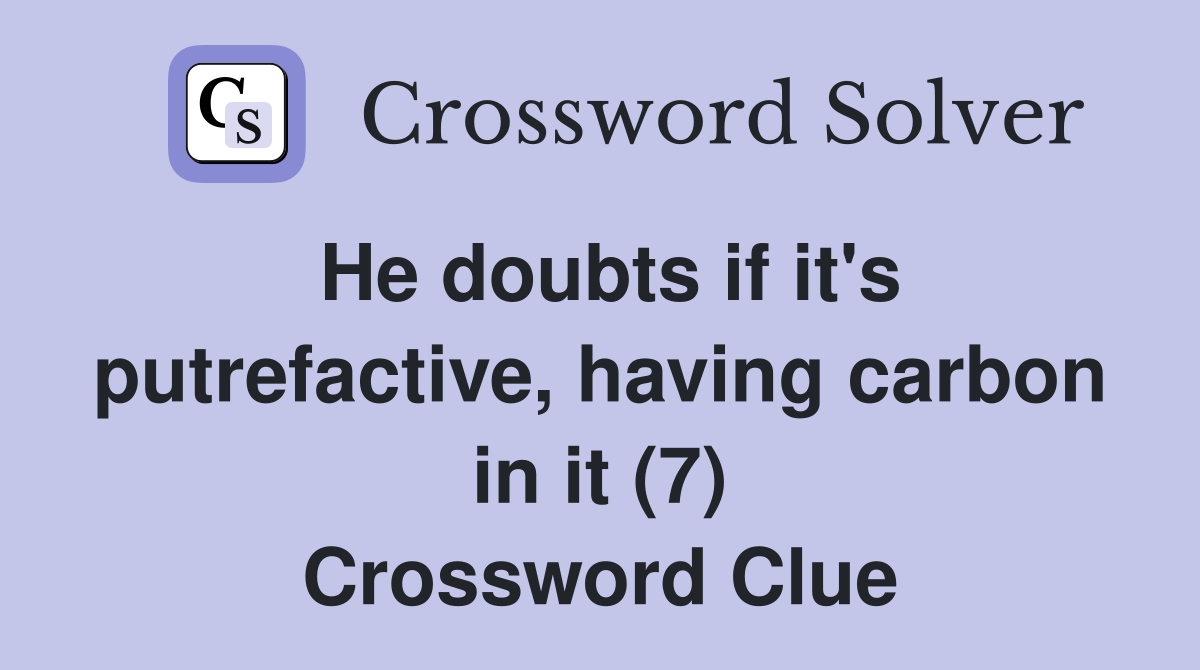 He doubts if it's putrefactive, having carbon in it (7) Crossword